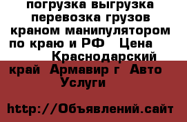 погрузка выгрузка перевозка грузов краном манипулятором по краю и РФ › Цена ­ 1 200 - Краснодарский край, Армавир г. Авто » Услуги   